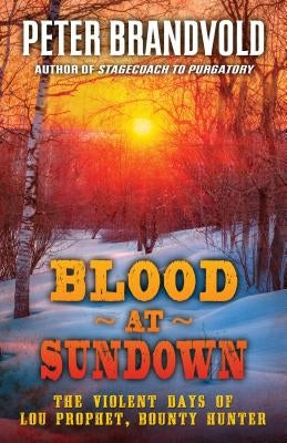 Blood at Sundown: The Violent Days of Lou Prophet, Bounty Hunter by Brandvold, Peter