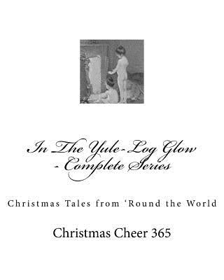 In The Yule-Log Glow - Complete Series: Christmas Tales from 'Round the World by Christmas Cheer 365