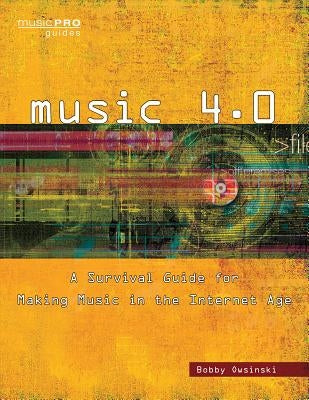 Music 4.0: A Survival Guide for Making Music in the Internet Age by Owsinski, Bobby