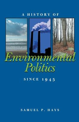 A History of Environmental Politics Since 1945 by Hays, Samuel P.