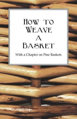 How to Weave a Basket - With a Chapter on Pine Baskets by Anon