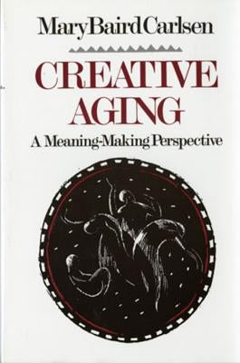 Creative Aging: A Meaning-Making Perspective by Carlsen, Mary Baird