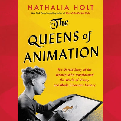 The Queens of Animation: The Untold Story of the Women Who Transformed the World of Disney and Made Cinematic History by Holt, Nathalia