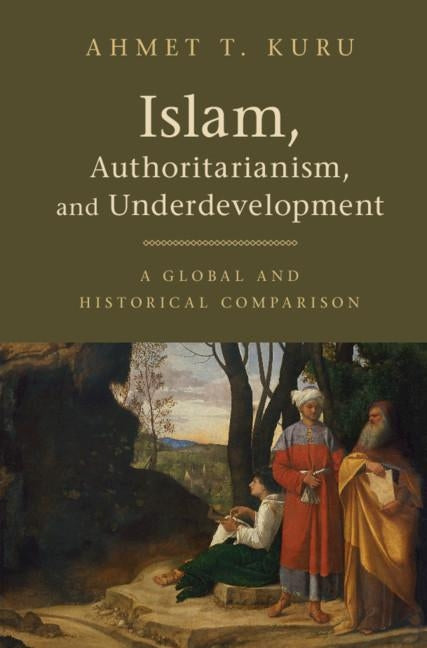 Islam, Authoritarianism, and Underdevelopment: A Global and Historical Comparison by Kuru, Ahmet T.