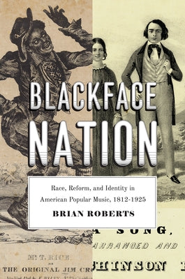 Blackface Nation: Race, Reform, and Identity in American Popular Music, 1812-1925 by Roberts, Brian