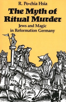 The Myth of Ritual Murder: Jews and Magic in Reformation Germany by Hsia, R. Po-Chia