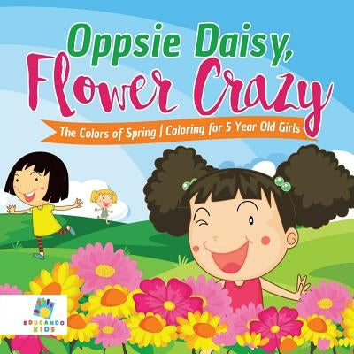 Oppsie Daisy, Flower Crazy The Colors of Spring Coloring for 5 Year Old Girls by Educando Kids