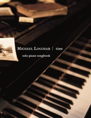 Michael Logozar - Time: solo piano songbook by Logozar, Michael