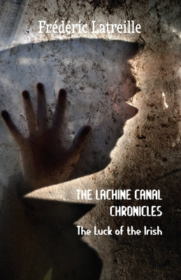 The Lachine Canal Chronicles: The Luck of the Irish by Latreille, Frédéric