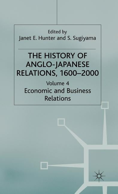 The History of Anglo-Japanese Relations 1600-2000: Volume IV: Economic and Business Relations by Hunter, J.