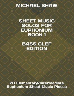 Sheet Music Solos For Euphonium Book 1 Bass Clef Edition: 20 Elementary/Intermediate Euphonium Sheet Music Pieces by Shaw, Michael