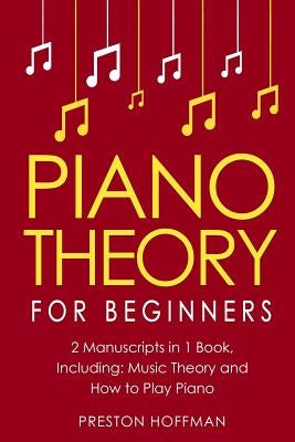 Piano Theory: For Beginners - Bundle - The Only 2 Books You Need to Learn Piano Music Theory, Piano Tuning and Piano Technique Today by Hoffman, Preston