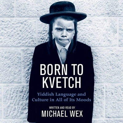 Born to Kvetch: Yiddish Language and Culture in All of Its Moods by Wex, Michael