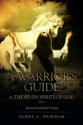 A Warrior's Guide to THE SEVEN SPIRITS OF GOD Part 2 by Durham, James A.