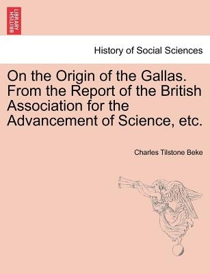 On the Origin of the Gallas. from the Report of the British Association for the Advancement of Science, Etc. by Beke, Charles Tilstone