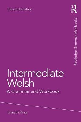 Intermediate Welsh: A Grammar and Workbook by King, Gareth