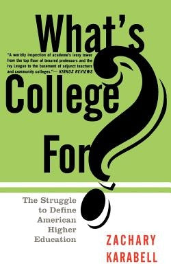 What's College For?: The Struggle to Define American Higher Education by Karabell, Zachary