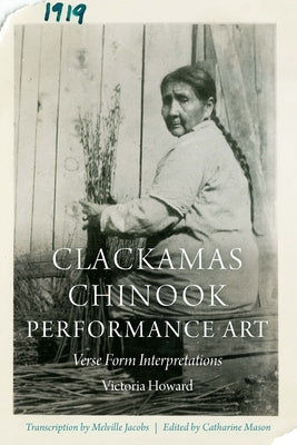 Clackamas Chinook Performance Art: Verse Form Interpretations by Howard, Victoria