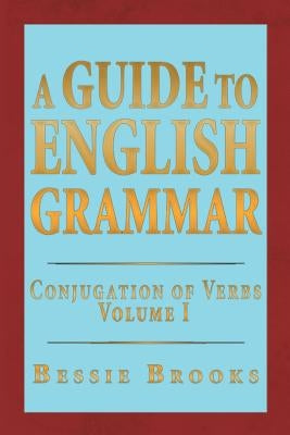 A Guide to English Grammar: Conjugation of Verbs Volume 1 by Brooks, Bessie