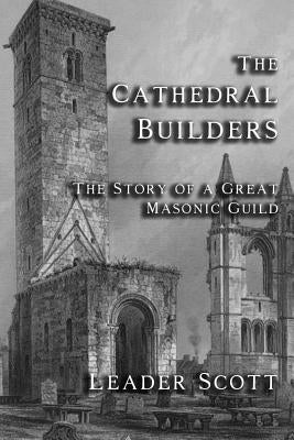 The Cathedral Builders: The Story of a Great Masonic Guild by Scott, Leader