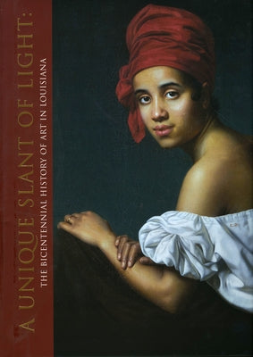 A Unique Slant of Light: The Bicentennial History of Art in Louisiana by Sartisky, Michael