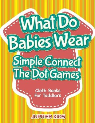 What Do Babies Wear - Simple Connect The Dot Games: Cloth Books For Toddlers by Jupiter Kids