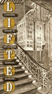 Lifted: A Cultural History of the Elevator by Bernard, Andreas