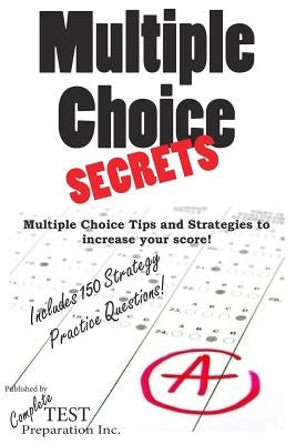 Multiple Choice Secrets: How to Increase your Score on any Multiple Choice Exam by Preparation, Complete Test