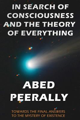 In Search of Consciousness and the Theory of Everything: Towards the Final Answers to the Mystery of Existence by Peerally, Abed