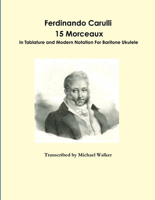 Ferdinando Carulli 15 Morceaux In Tablature and Modern Notation For Baritone Ukulele by Walker, Michael