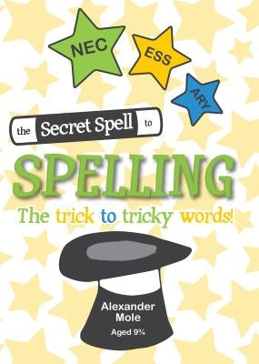 The Secret Spell To Spelling: The trick to tricky words by Mole, Alexander