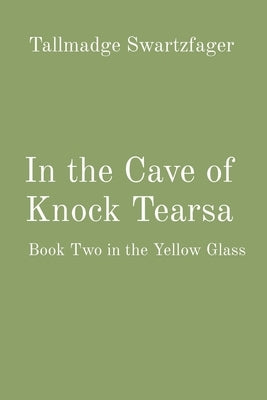 In the Cave of Knock Tearsa: Book Two in the Yellow Glass by Swartzfager