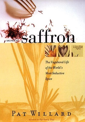 Secrets of Saffron: The Vagabond Life of the World's Most Seductive Spice by Willard