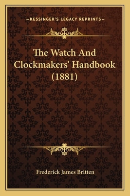 The Watch and Clockmakers' Handbook (1881) by Britten, Frederick James