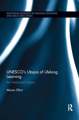 Unesco's Utopia of Lifelong Learning: An Intellectual History by Elfert, Maren