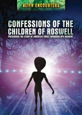 Confessions of the Children of Roswell: Preserving the Story of America's Most Infamous UFO Incident by Carey, Thomas J.