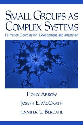 Small Groups as Complex Systems: Formation, Coordination, Development, and Adaptation by Arrow, Holly