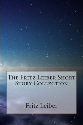 The Fritz Leiber Short Story Collection by Leiber, Fritz