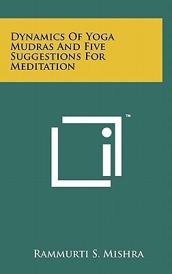 Dynamics Of Yoga Mudras And Five Suggestions For Meditation by Mishra, Rammurti S.