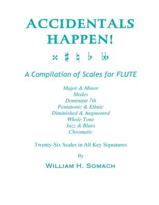 ACCIDENTALS HAPPEN! A Compilation of Scales for Flute Twenty-Six Scales in All Key Signatures: Major & Minor, Modes, Dominant 7th, Pentatonic & Ethnic by Somach, William H.