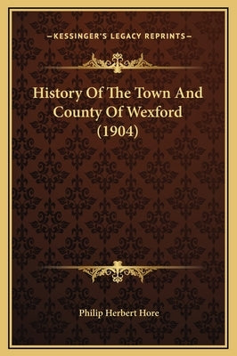 History Of The Town And County Of Wexford (1904) by Hore, Philip Herbert