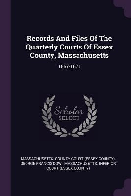 Records And Files Of The Quarterly Courts Of Essex County, Massachusetts: 1667-1671 by Massachusetts County Court (Essex Count