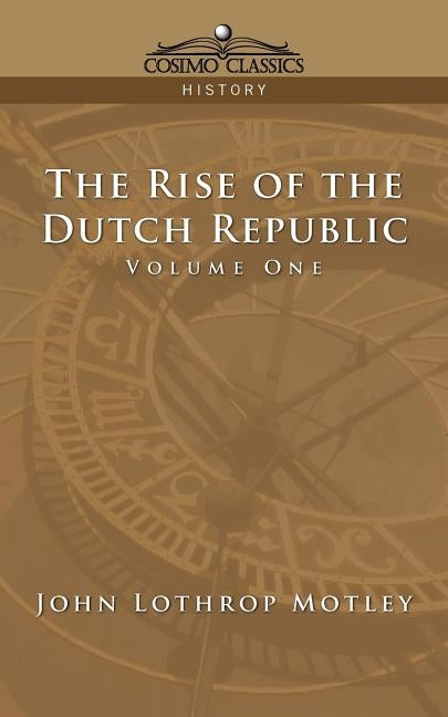 The Rise of the Dutch Republic - Volume 1 by Motley, John Lothrop