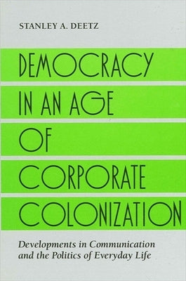 Democracy in Age Corp Co: Developments in Communication and the Politics of Everyday Life by Deetz, Stanley a.