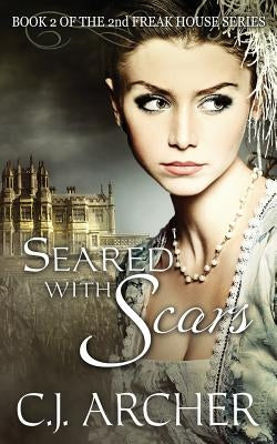 Seared With Scars: Book 2 of the 2nd Freak House Trilogy by Archer, C. J.