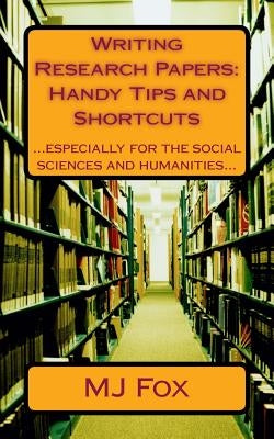 Writing Research Papers: Handy Tips and Shortcuts: especially for the social sciences and humanities by Fox, Mj