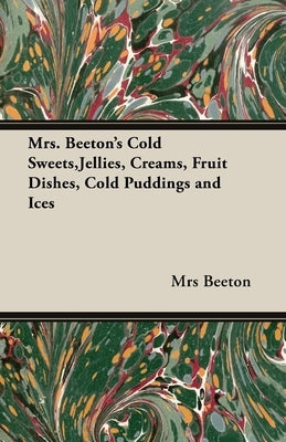 Mrs. Beeton's Cold Sweets, Jellies, Creams, Fruit Dishes, Cold Puddings and Ices by Beeton