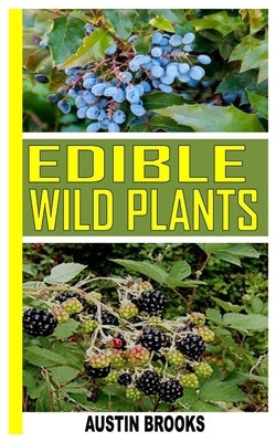 Edible Wild Plants: A Complete Guide to Eating Wild Plants by Brooks, Austin