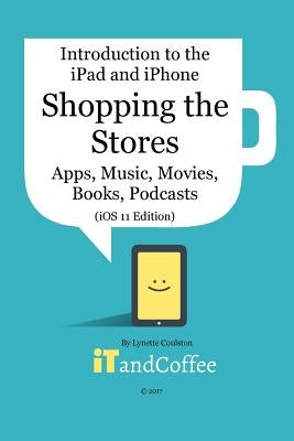 Shopping the App Store (and other Stores) on the iPad and iPhone (iOS 11 Edition): Introduction to the iPad and iPhone Series by Coulston, Lynette