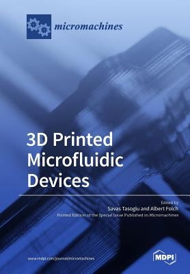 3D Printed Microfluidic Devices by Tasoglu, Savas